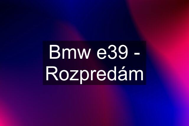 Bmw e39 - Rozpredám