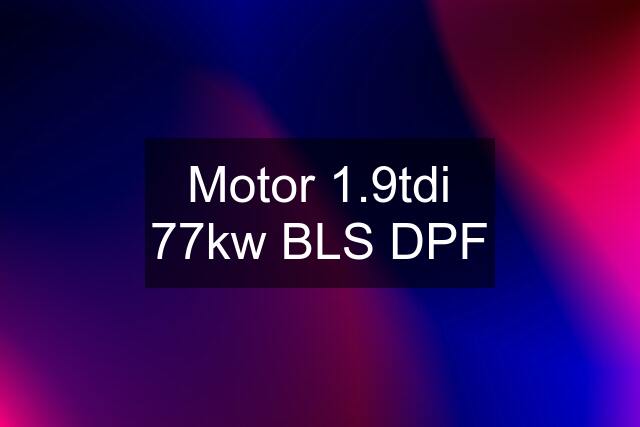 Motor 1.9tdi 77kw BLS DPF