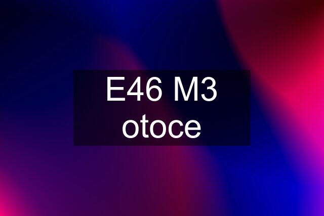 E46 M3 otoce