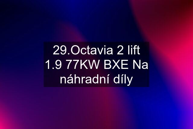 29.Octavia 2 lift 1.9 77KW BXE Na náhradní díly