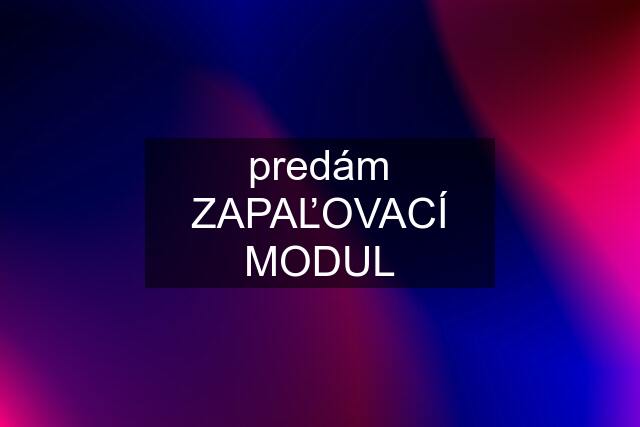 predám ZAPAĽOVACÍ MODUL