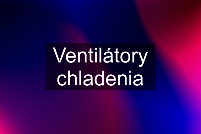 Ventilátory chladenia