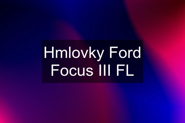 Hmlovky Ford Focus III FL