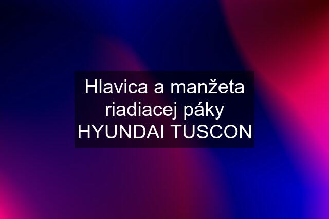 Hlavica a manžeta riadiacej páky HYUNDAI TUSCON