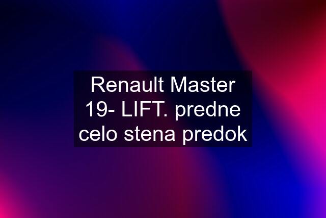 Renault Master 19- LIFT. predne celo stena predok