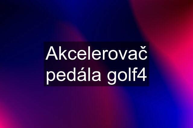 Akcelerovač pedála golf4