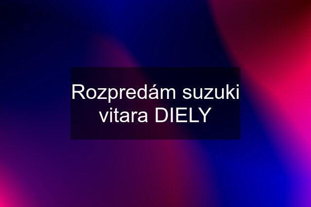 Rozpredám suzuki vitara DIELY