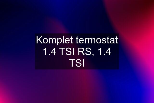 Komplet termostat 1.4 TSI RS, 1.4 TSI