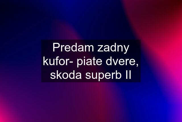 Predam zadny kufor- piate dvere, skoda superb II