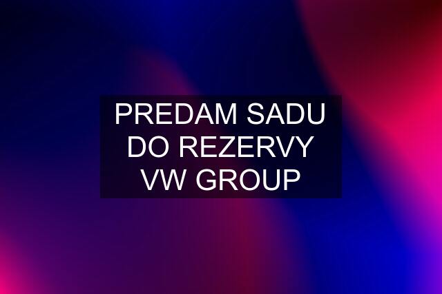 PREDAM SADU DO REZERVY VW GROUP