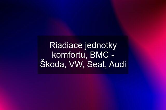 Riadiace jednotky komfortu, BMC - Škoda, VW, Seat, Audi