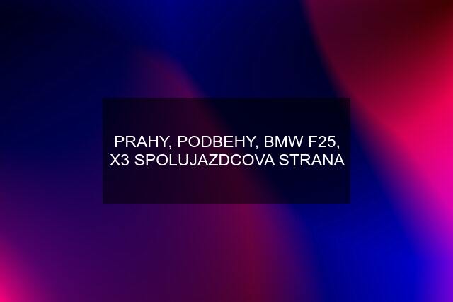 PRAHY, PODBEHY, BMW F25, X3 SPOLUJAZDCOVA STRANA