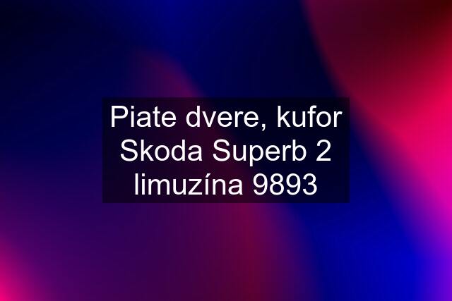 Piate dvere, kufor Skoda Superb 2 limuzína 9893