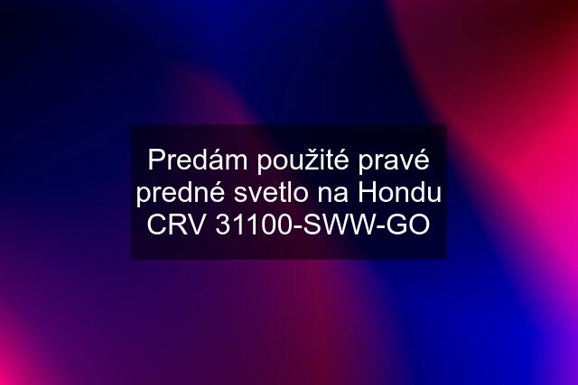 Predám použité pravé predné svetlo na Hondu CRV 31100-SWW-GO