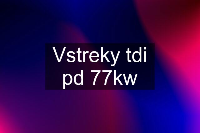 Vstreky tdi pd 77kw