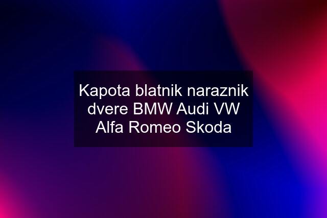 Kapota blatnik naraznik dvere BMW Audi VW Alfa Romeo Skoda