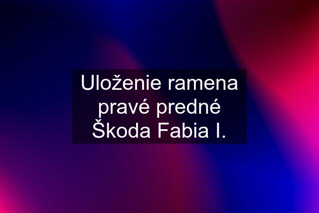 Uloženie ramena pravé predné Škoda Fabia I.