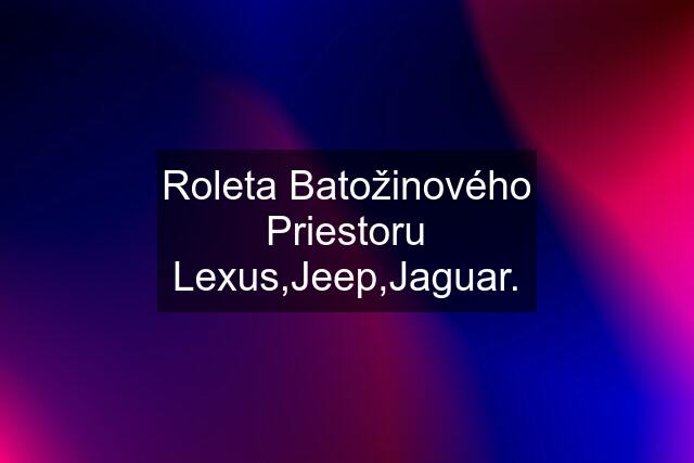 Roleta Batožinového Priestoru Lexus,Jeep,Jaguar.