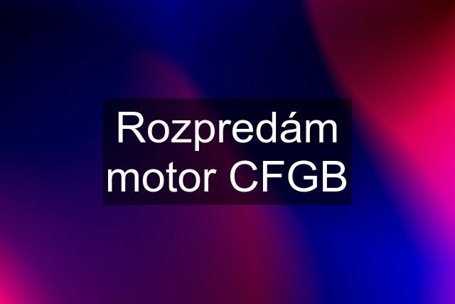 Rozpredám motor CFGB