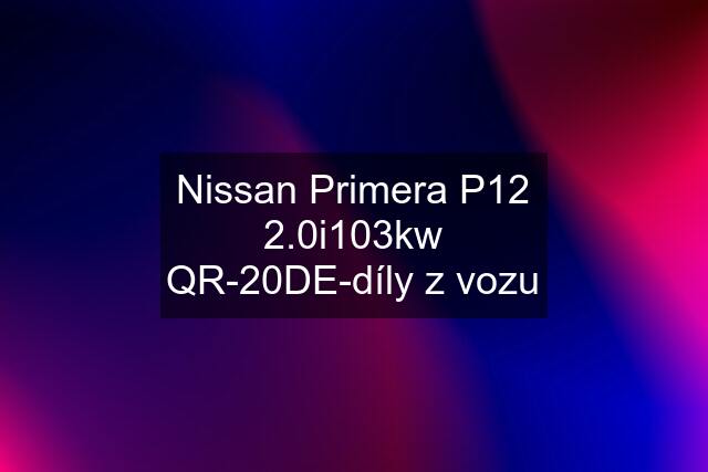 Nissan Primera P12 2.0i103kw QR-20DE-díly z vozu