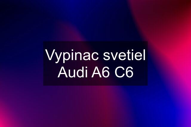 Vypinac svetiel Audi A6 C6