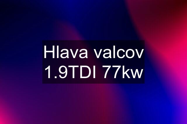 Hlava valcov 1.9TDI 77kw