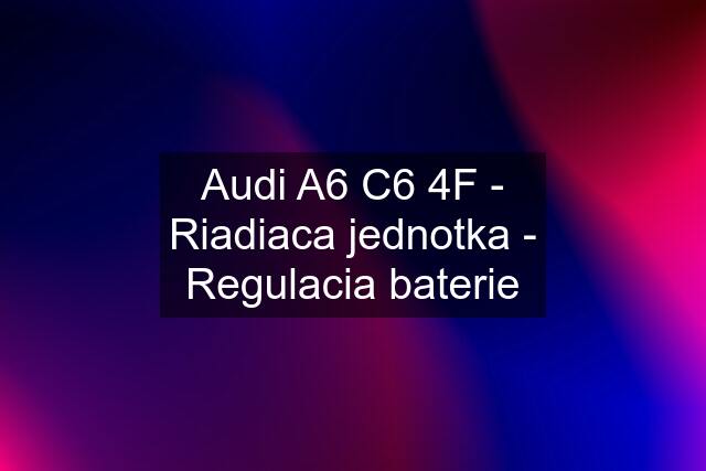 Audi A6 C6 4F - Riadiaca jednotka - Regulacia baterie