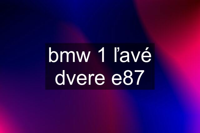 bmw 1 ľavé dvere e87