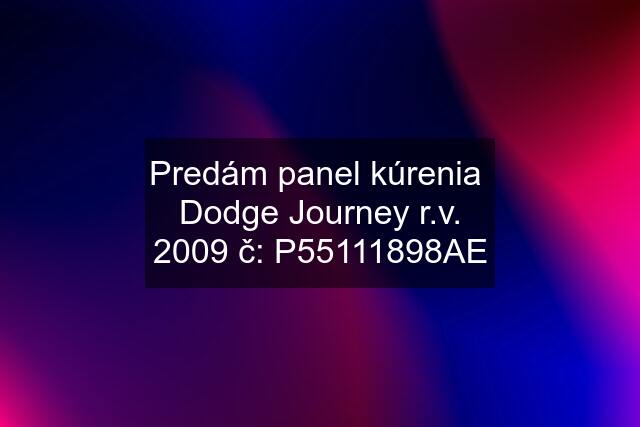 Predám panel kúrenia  Dodge Journey r.v. 2009 č: P55111898AE