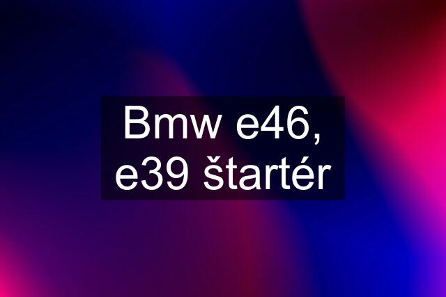 Bmw e46, e39 štartér