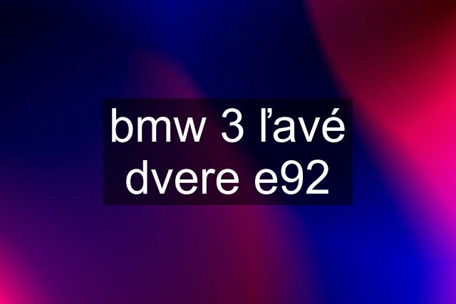 bmw 3 ľavé dvere e92