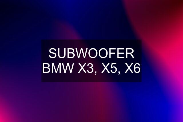 SUBWOOFER BMW X3, X5, X6