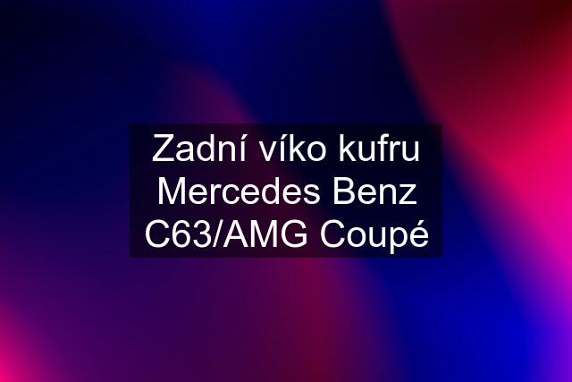 Zadní víko kufru Mercedes Benz C63/AMG Coupé