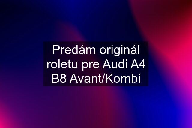 Predám originál roletu pre Audi A4 B8 Avant/Kombi