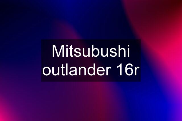 Mitsubushi outlander 16r