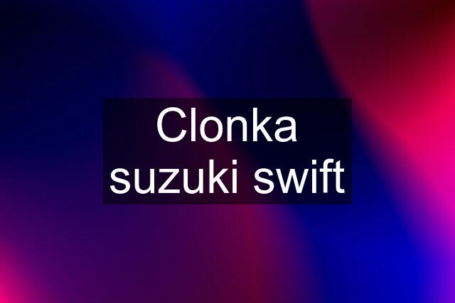 Clonka suzuki swift