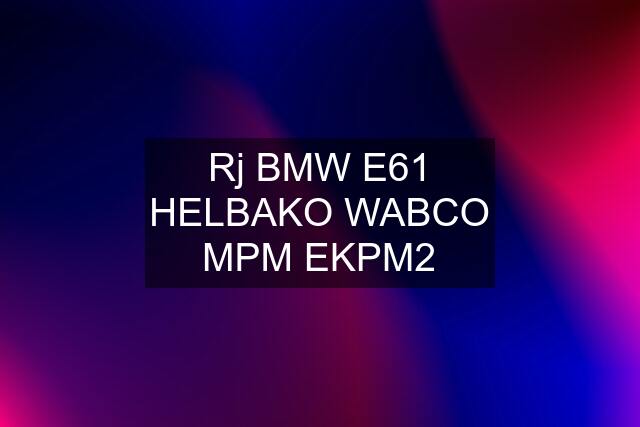 Rj BMW E61 HELBAKO WABCO MPM EKPM2