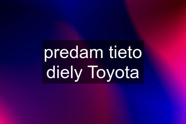 predam tieto diely Toyota