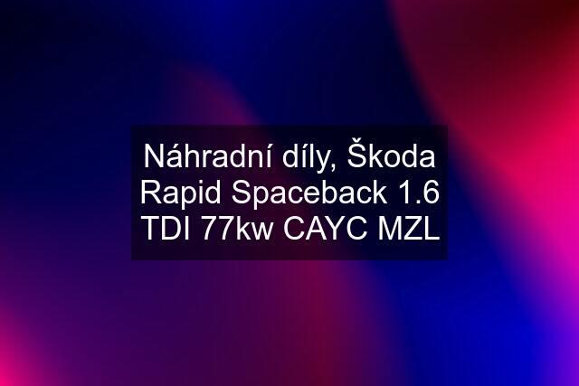 Náhradní díly, Škoda Rapid Spaceback 1.6 TDI 77kw CAYC MZL