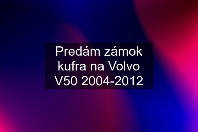 Predám zámok kufra na Volvo V50 2004-2012