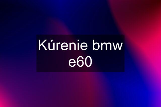 Kúrenie bmw e60