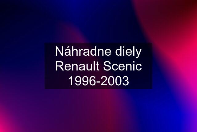 Náhradne diely Renault Scenic 1996-2003