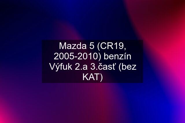 Mazda 5 (CR19, 2005-2010) benzín Výfuk 2.a 3.časť (bez KAT)