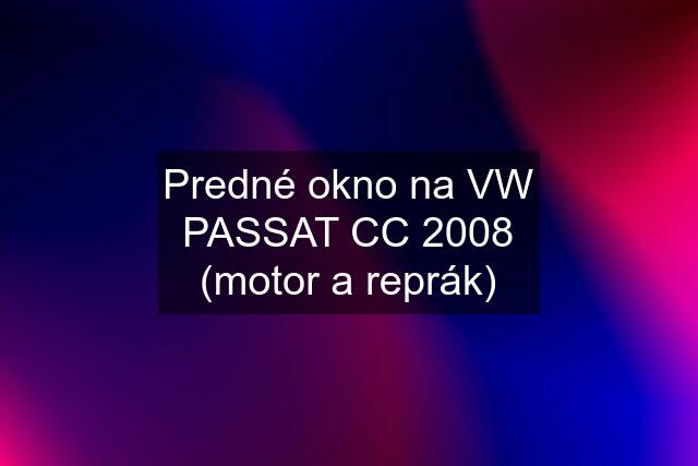 Predné okno na VW PASSAT CC 2008 (motor a reprák)