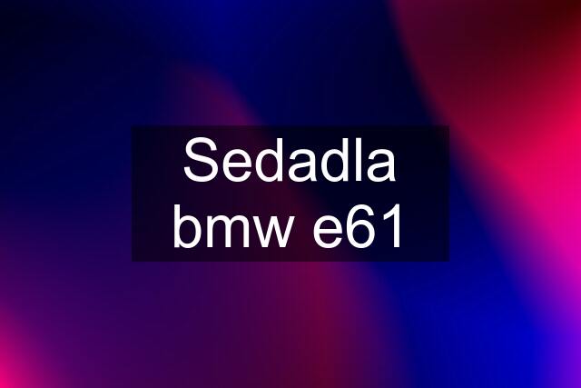 Sedadla bmw e61