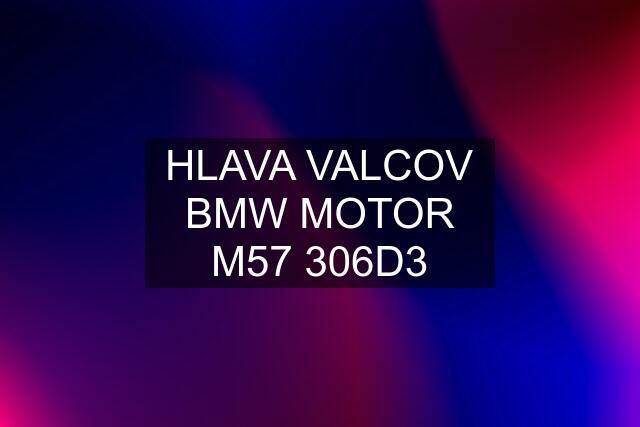 HLAVA VALCOV BMW MOTOR M57 306D3