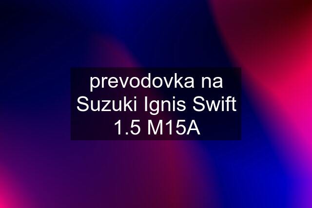 prevodovka na Suzuki Ignis Swift 1.5 M15A