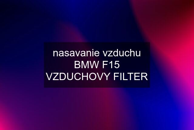 nasavanie vzduchu BMW F15 VZDUCHOVY FILTER