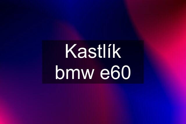 Kastlík bmw e60