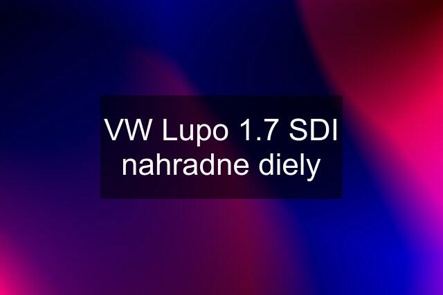 VW Lupo 1.7 SDI nahradne diely